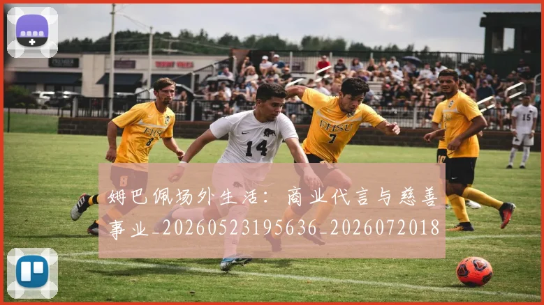 姆巴佩场外生活:商业代言与慈善事业_20260523195636_20260720185406
