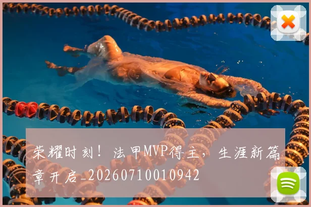 荣耀时刻!法甲MVP得主,生涯新篇章开启_20260710010942