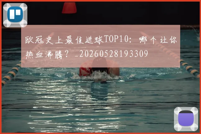 欧冠史上最佳进球TOP10:哪个让你热血沸腾?_20260528193309