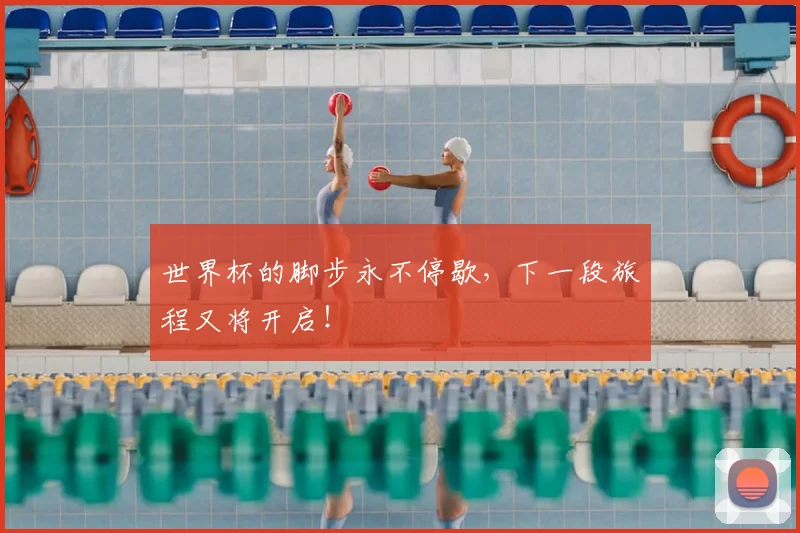 世界杯的脚步永不停歇,下一段旅程又将开启!