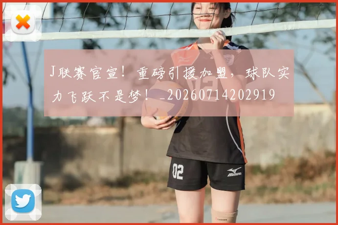 J联赛官宣!重磅引援加盟,球队实力飞跃不是梦!_20260714202919