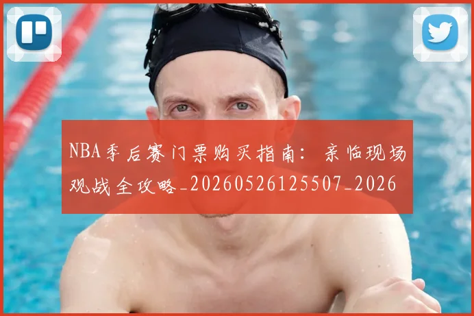 NBA季后赛门票购买指南:亲临现场观战全攻略_20260526125507_20260702194944_20260714212833