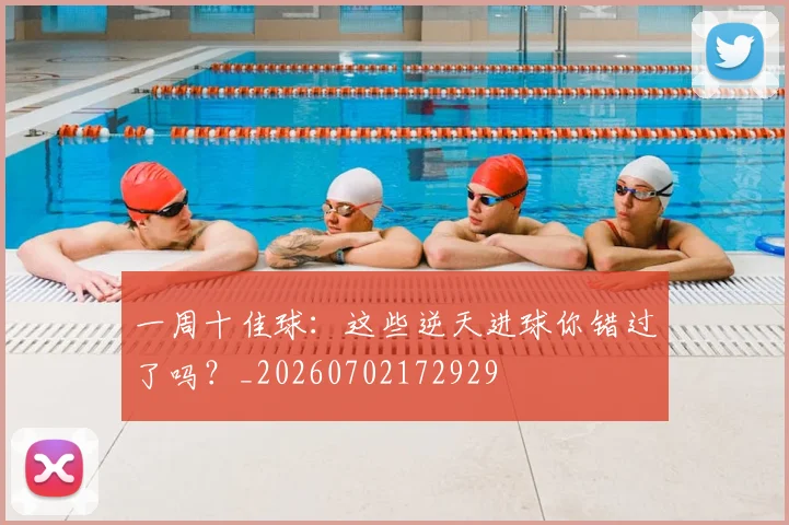 一周十佳球：这些逆天进球你错过了吗？_20260702172929
