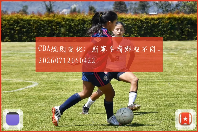 CBA规则变化：新赛季有哪些不同_20260712050422