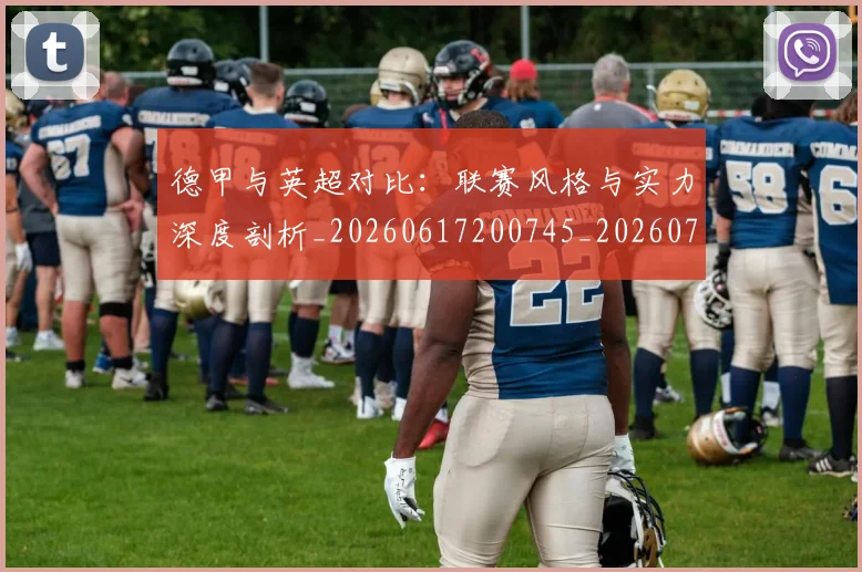 德甲与英超对比:联赛风格与实力深度剖析_20260617200745_20260704172720