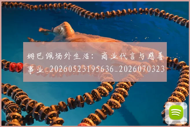 姆巴佩场外生活:商业代言与慈善事业_20260523195636_20260703231542