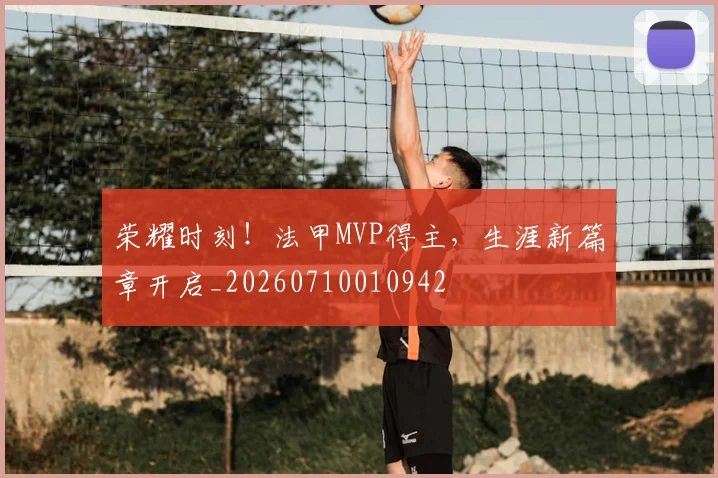 荣耀时刻！法甲MVP得主，生涯新篇章开启_20260710010942