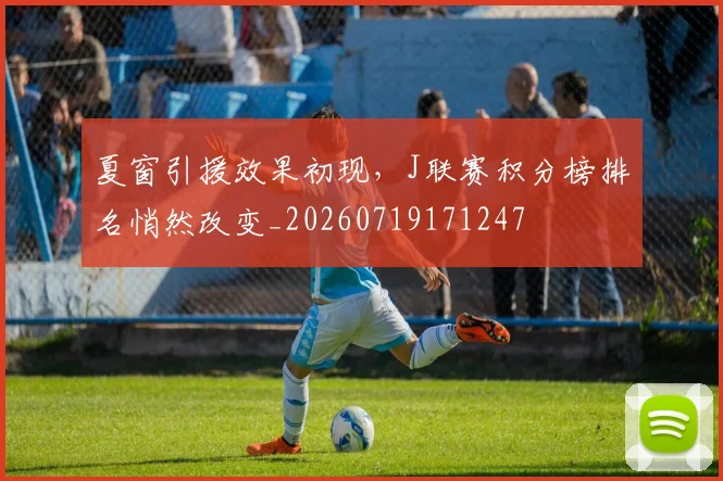 夏窗引援效果初现,J联赛积分榜排名悄然改变_20260719171247