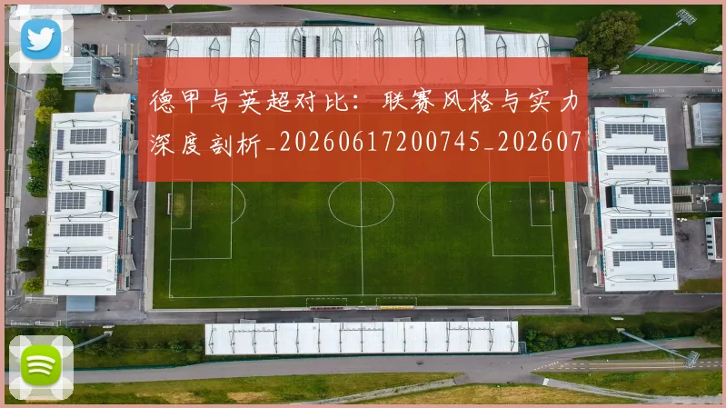 德甲与英超对比:联赛风格与实力深度剖析_20260617200745_20260722160643